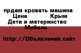 прдам кровать машина › Цена ­ 7 500 - Крым Дети и материнство » Мебель   